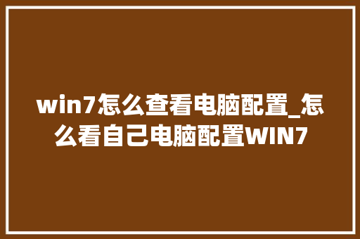 win7怎么查看电脑配置_怎么看自己电脑配置WIN7