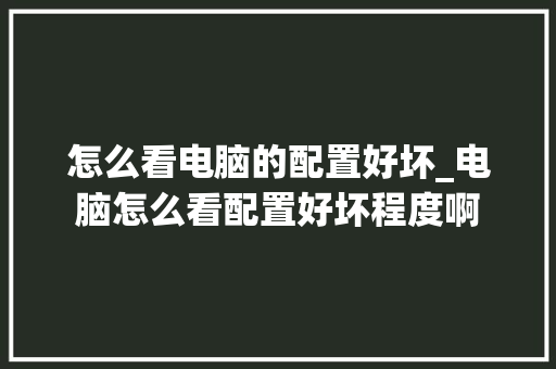 怎么看电脑的配置好坏_电脑怎么看配置好坏程度啊 网络技术