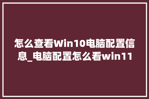 怎么查看Win10电脑配置信息_电脑配置怎么看win11