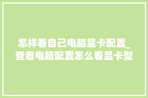 怎样看自己电脑显卡配置_查看电脑配置怎么看显卡型号