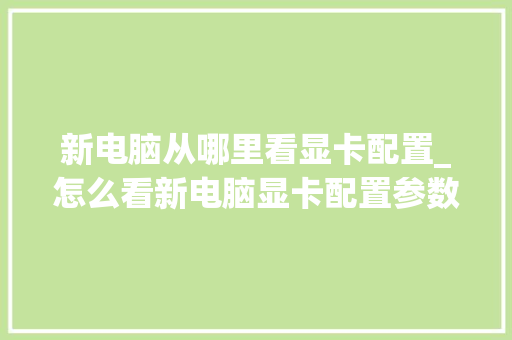 新电脑从哪里看显卡配置_怎么看新电脑显卡配置参数