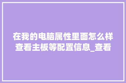 在我的电脑属性里面怎么样查看主板等配置信息_查看电脑主板配置怎么看的
