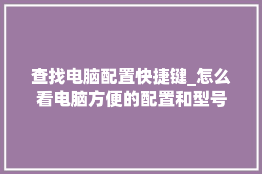 查找电脑配置快捷键_怎么看电脑方便的配置和型号