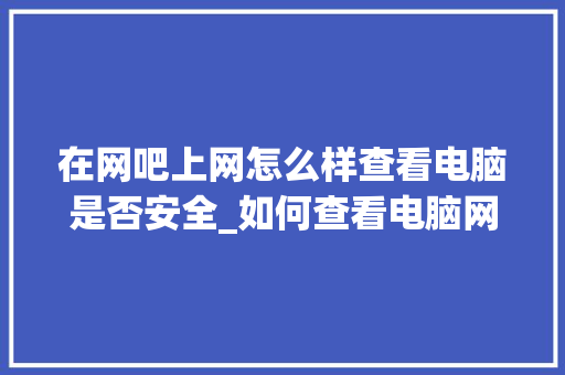 在网吧上网怎么样查看电脑是否安全_如何查看电脑网络配置