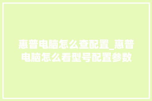 惠普电脑怎么查配置_惠普电脑怎么看型号配置参数
