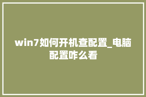 win7如何开机查配置_电脑配置咋么看