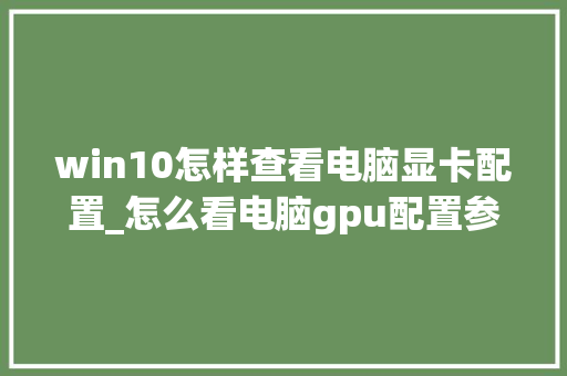 win10怎样查看电脑显卡配置_怎么看电脑gpu配置参数