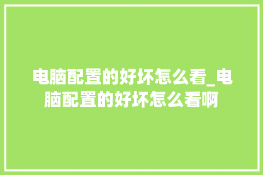电脑配置的好坏怎么看_电脑配置的好坏怎么看啊