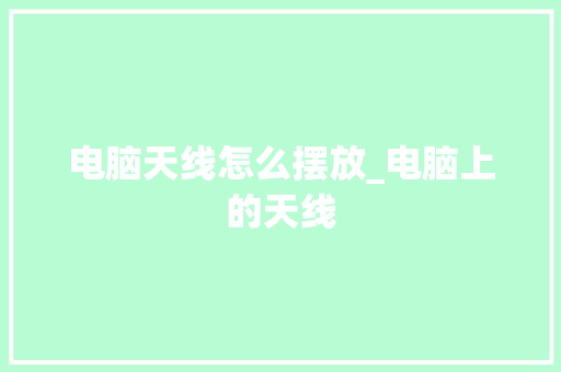 电脑天线怎么摆放_电脑上的天线
