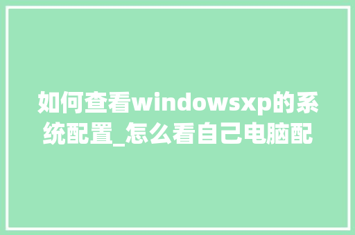 如何查看windowsxp的系统配置_怎么看自己电脑配置详细