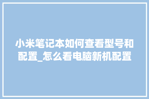 小米笔记本如何查看型号和配置_怎么看电脑新机配置参数