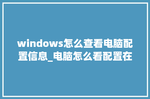 windows怎么查看电脑配置信息_电脑怎么看配置在哪里看的