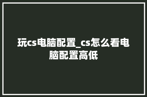 玩cs电脑配置_cs怎么看电脑配置高低