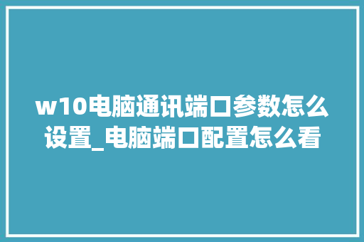 w10电脑通讯端口参数怎么设置_电脑端口配置怎么看的