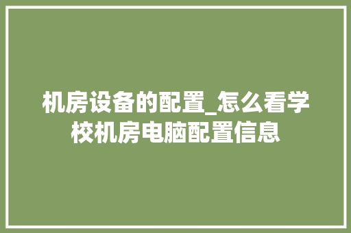 机房设备的配置_怎么看学校机房电脑配置信息 电脑配置 机房设备的配置_怎么看学校机房电脑配置信息 电脑配置