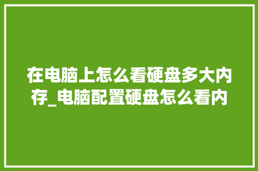 在电脑上怎么看硬盘多大内存_电脑配置硬盘怎么看内存大小