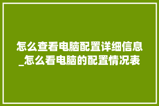 怎么查看电脑配置详细信息_怎么看电脑的配置情况表