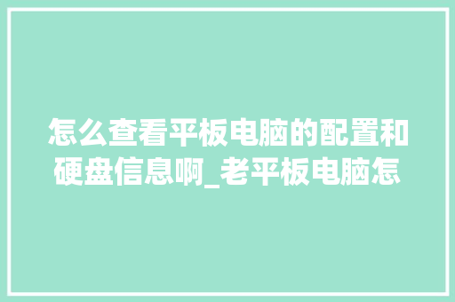 怎么查看平板电脑的配置和硬盘信息啊_老平板电脑怎么看配置参数