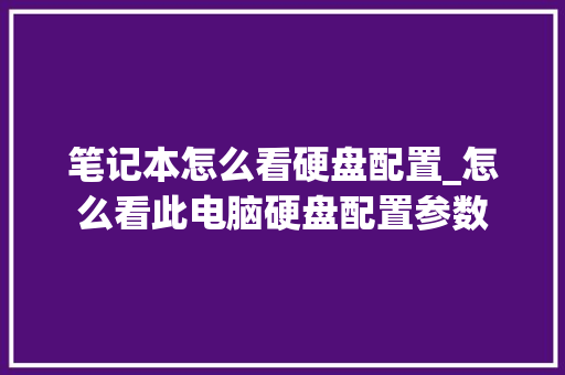 笔记本怎么看硬盘配置_怎么看此电脑硬盘配置参数