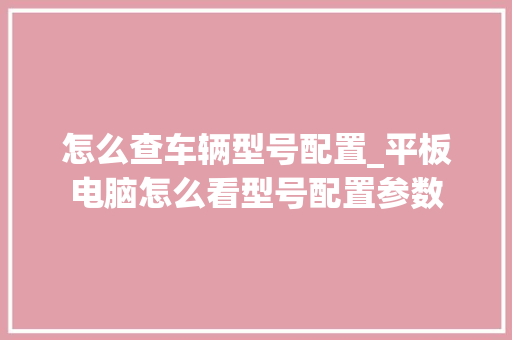 怎么查车辆型号配置_平板电脑怎么看型号配置参数