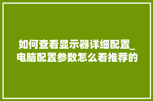 如何查看显示器详细配置_电脑配置参数怎么看推荐的