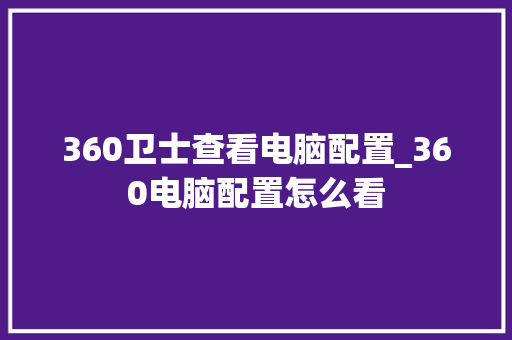 360卫士查看电脑配置_360电脑配置怎么看