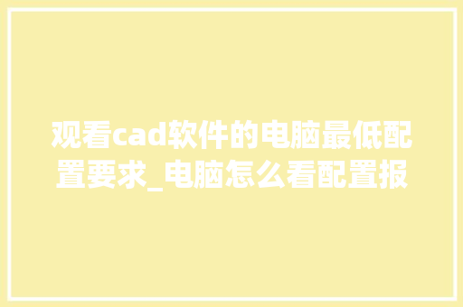 观看cad软件的电脑最低配置要求_电脑怎么看配置报价图纸啊