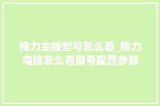 格力主板型号怎么看_格力电脑怎么看型号配置参数