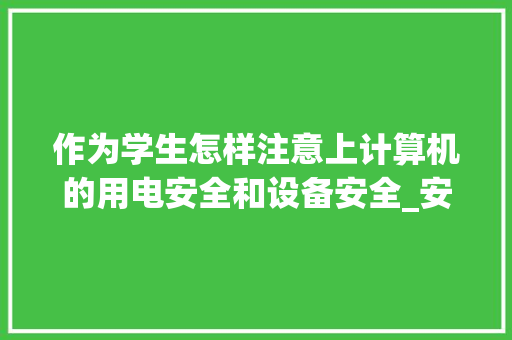 作为学生怎样注意上计算机的用电安全和设备安全_安全用电脑基础知识有哪些