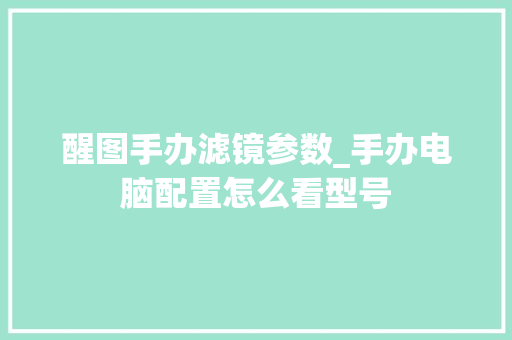 醒图手办滤镜参数_手办电脑配置怎么看型号