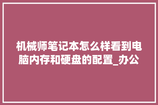 机械师笔记本怎么样看到电脑内存和硬盘的配置_办公内存电脑怎么看配置参数