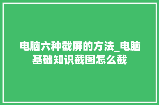 电脑六种截屏的方法_电脑基础知识截图怎么截