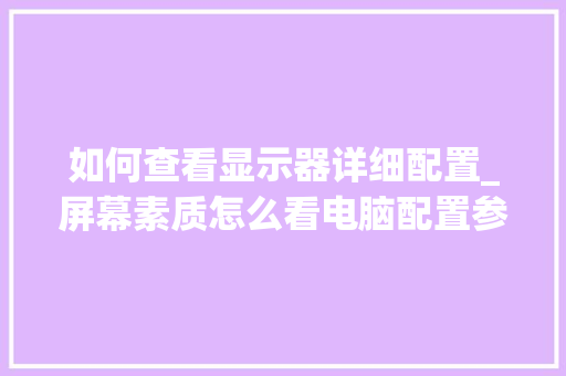 如何查看显示器详细配置_屏幕素质怎么看电脑配置参数