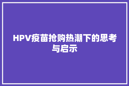 HPV疫苗抢购热潮下的思考与启示