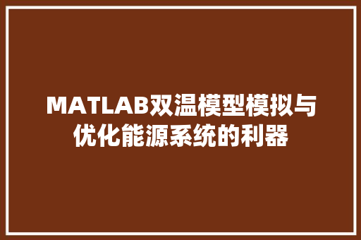 MATLAB双温模型模拟与优化能源系统的利器
