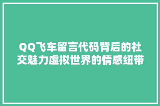 QQ飞车留言代码背后的社交魅力虚拟世界的情感纽带