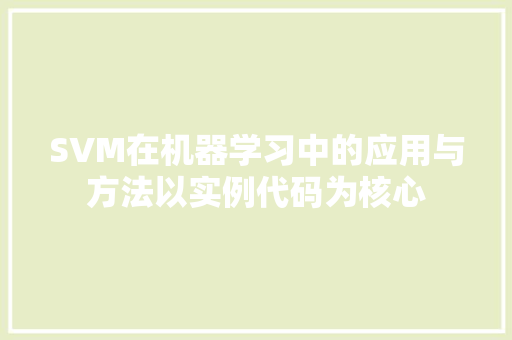 SVM在机器学习中的应用与方法以实例代码为核心 SVM在机器学习中的应用与方法以实例代码为核心