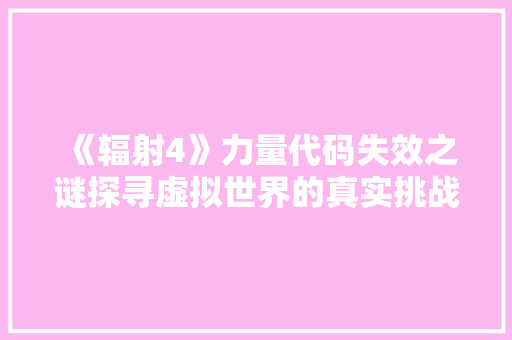 《辐射4》力量代码失效之谜探寻虚拟世界的真实挑战 《辐射4》力量代码失效之谜探寻虚拟世界的真实挑战