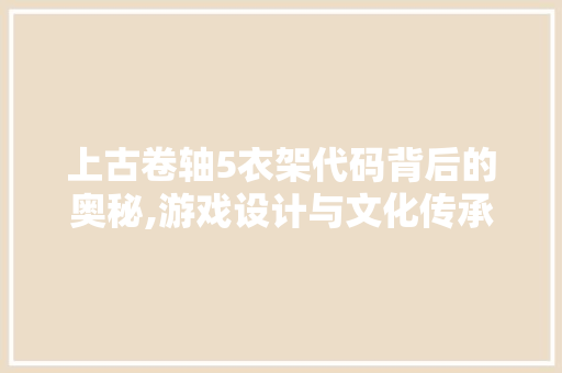上古卷轴5衣架代码背后的奥秘,游戏设计与文化传承