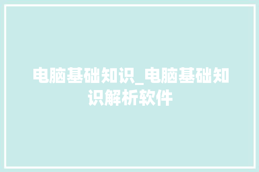电脑基础知识_电脑基础知识解析软件 电脑基础知识_电脑基础知识解析软件