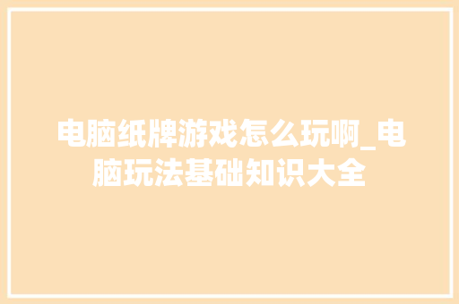 电脑纸牌游戏怎么玩啊_电脑玩法基础知识大全 电脑纸牌游戏怎么玩啊_电脑玩法基础知识大全