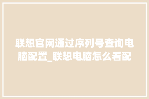 联想官网通过序列号查询电脑配置_联想电脑怎么看配置系统版本