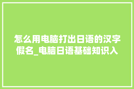 怎么用电脑打出日语的汉字假名_电脑日语基础知识入门 编程语言