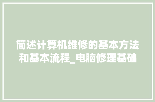 简述计算机维修的基本方法和基本流程_电脑修理基础知识大全
