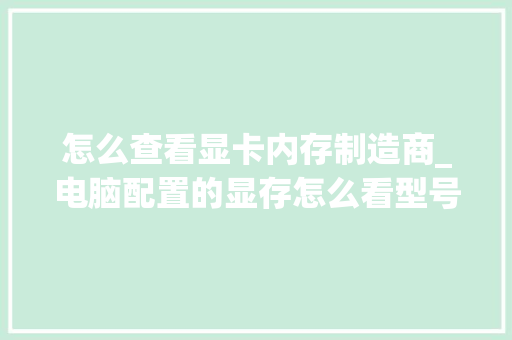 怎么查看显卡内存制造商_电脑配置的显存怎么看型号