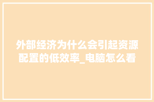 外部经济为什么会引起资源配置的低效率_电脑怎么看外部配置参数