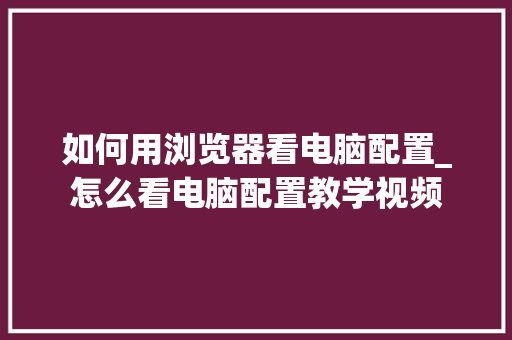 如何用浏览器看电脑配置_怎么看电脑配置教学视频
