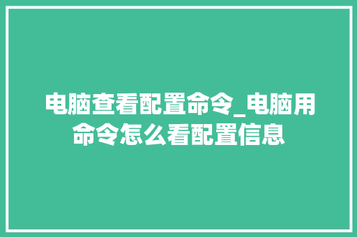 电脑查看配置命令_电脑用命令怎么看配置信息 电脑查看配置命令_电脑用命令怎么看配置信息