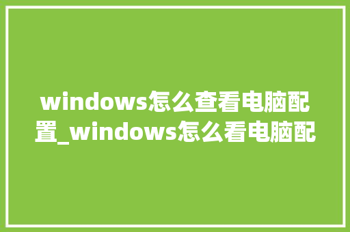 windows怎么查看电脑配置_windows怎么看电脑配置信息 windows怎么查看电脑配置_windows怎么看电脑配置信息