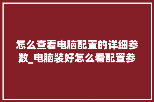 怎么查看电脑配置的详细参数_电脑装好怎么看配置参数